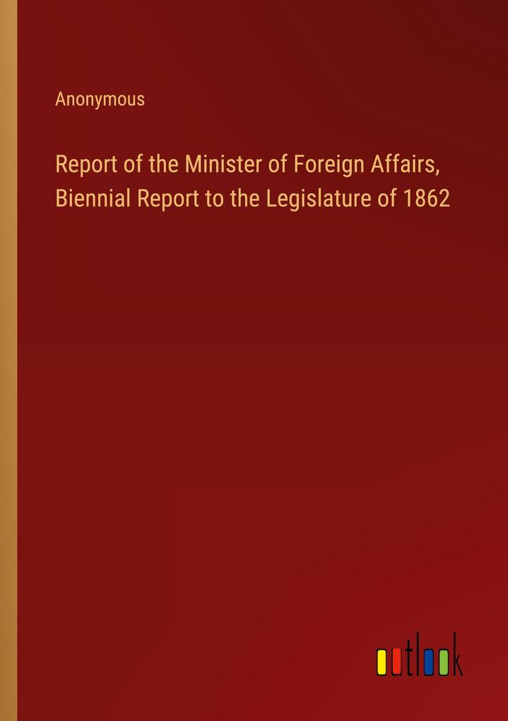 Report of the Minister of Foreign Affairs Biennial Report to the Legislature of 1862