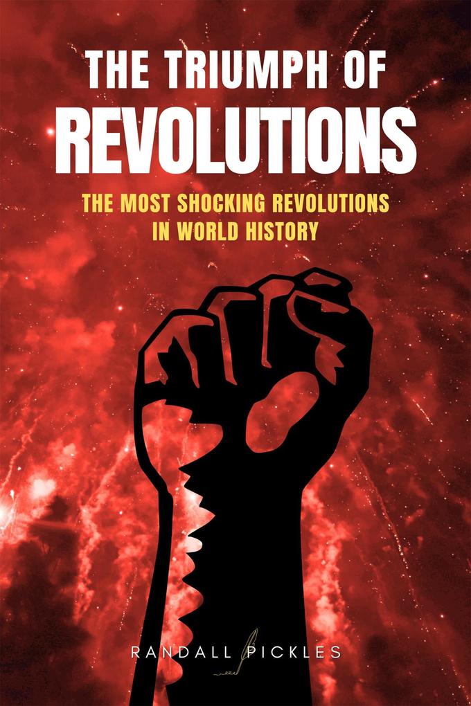 The Triumph of Revolutions: The Most Shocking Revolutions in World History