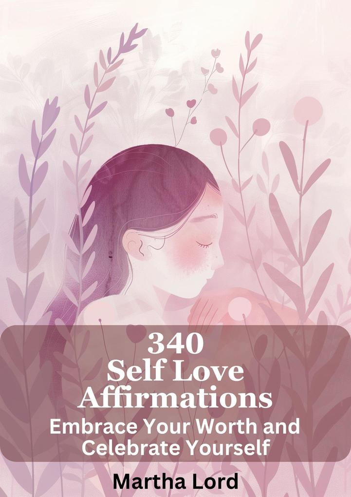 340 Self-Love Affirmations: Embrace Your Worth and Celebrate Yourself