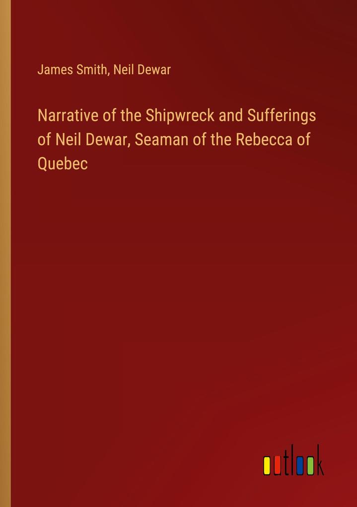 Narrative of the Shipwreck and Sufferings of Neil Dewar Seaman of the Rebecca of Quebec