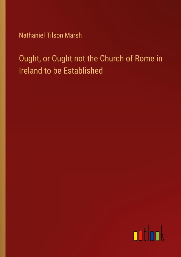 Ought or Ought not the Church of Rome in Ireland to be Established
