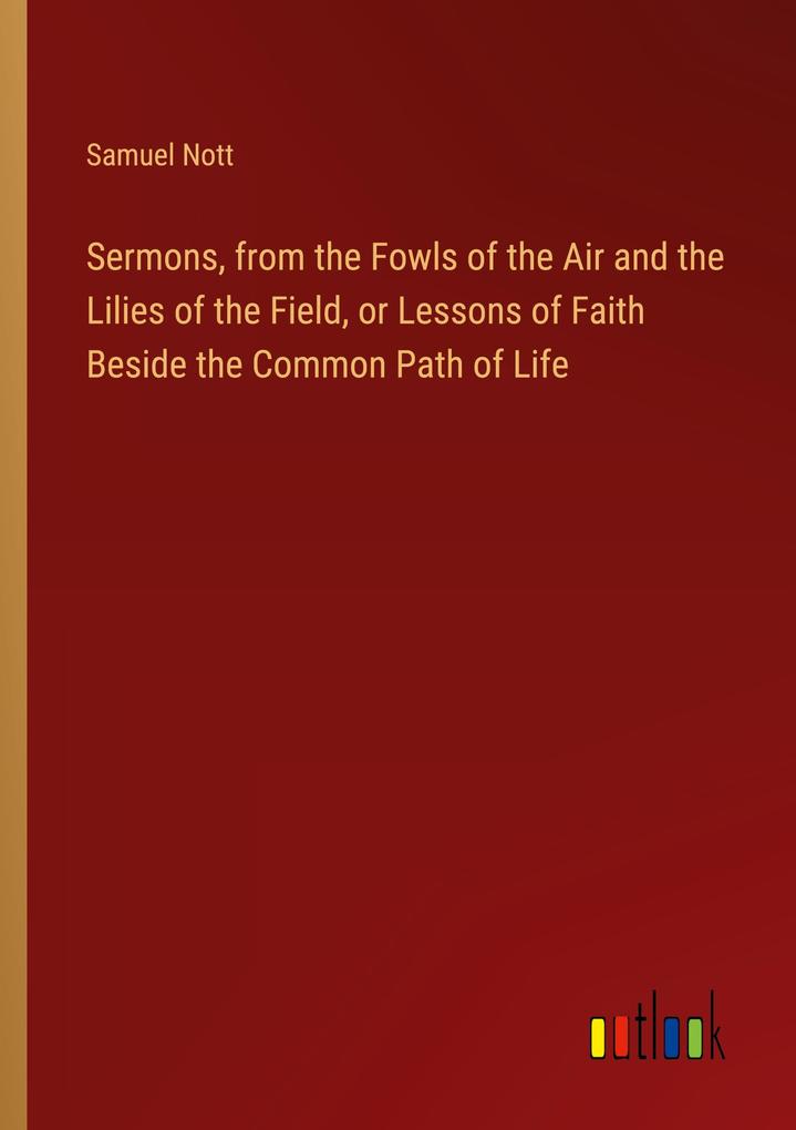Sermons from the Fowls of the Air and the Lilies of the Field or Lessons of Faith Beside the Common Path of Life