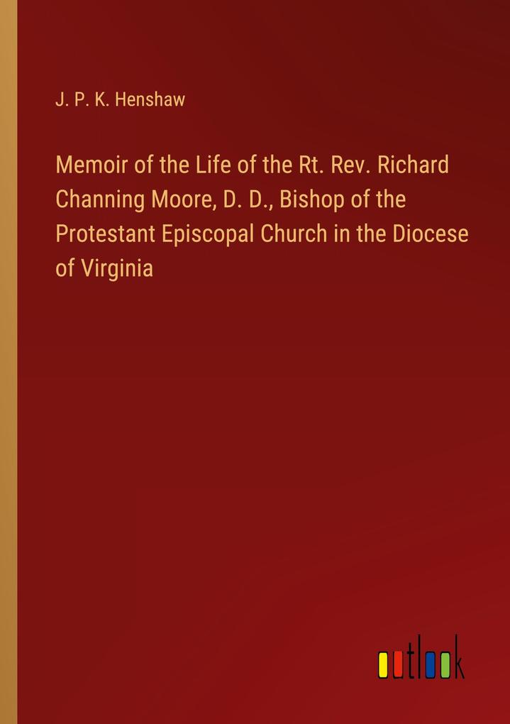 Memoir of the Life of the Rt. Rev. Richard Channing Moore D. D. Bishop of the Protestant Episcopal Church in the Diocese of Virginia