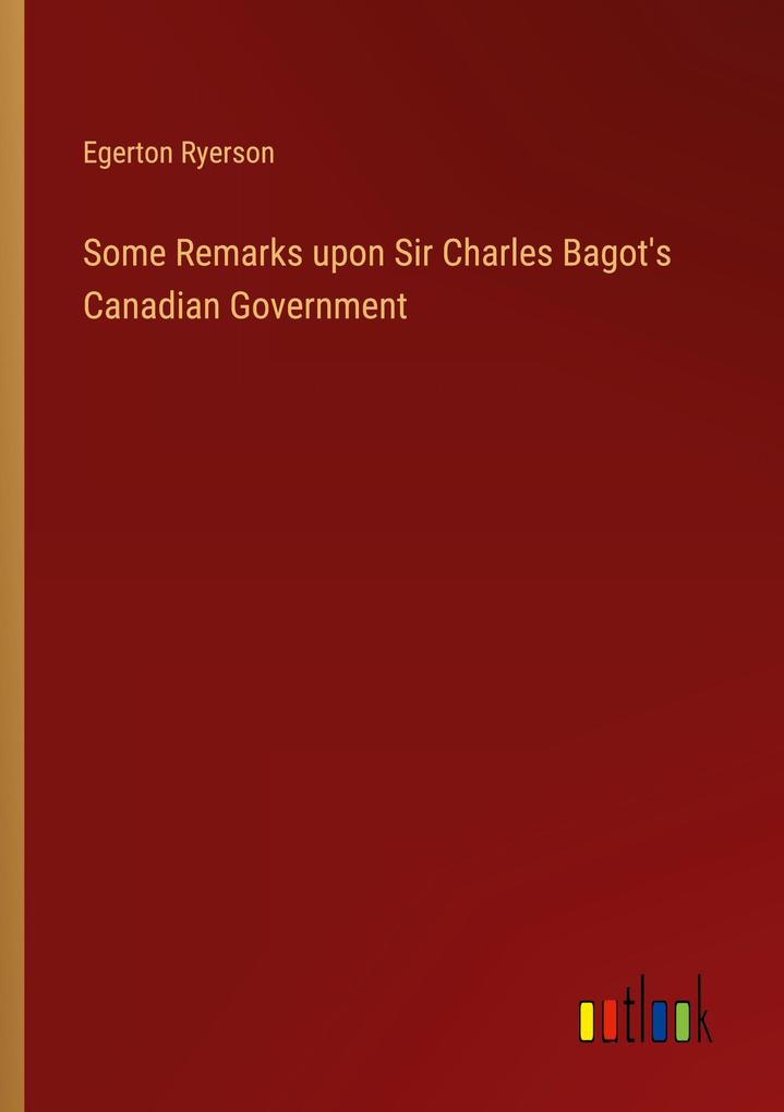 Some Remarks upon Sir Charles Bagot‘s Canadian Government