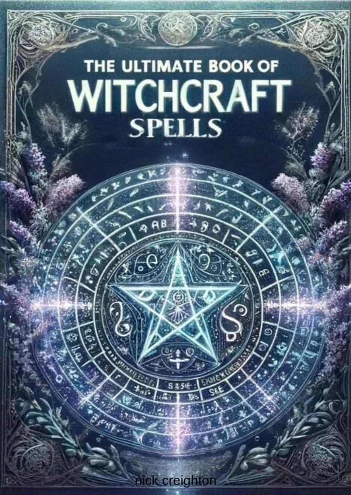 The Ultimate Book of Witchcraft Spells: A Comprehensive Guide for Wiccans Pagans and Magic Practitioners