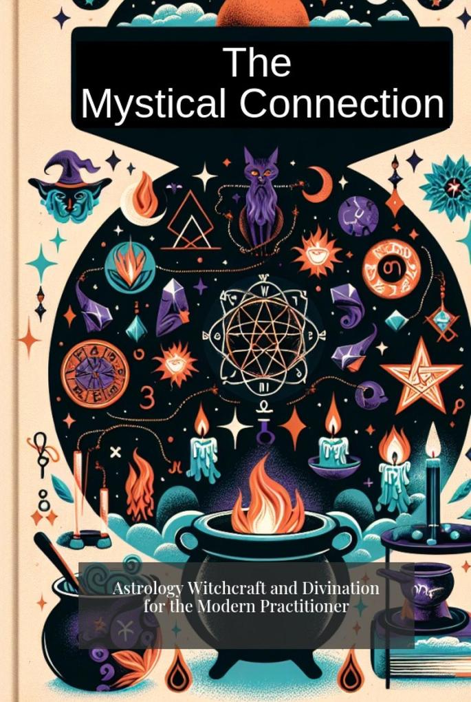 The Mystical Connection: Astrology Witchcraft and Divination for the Modern Practitioner