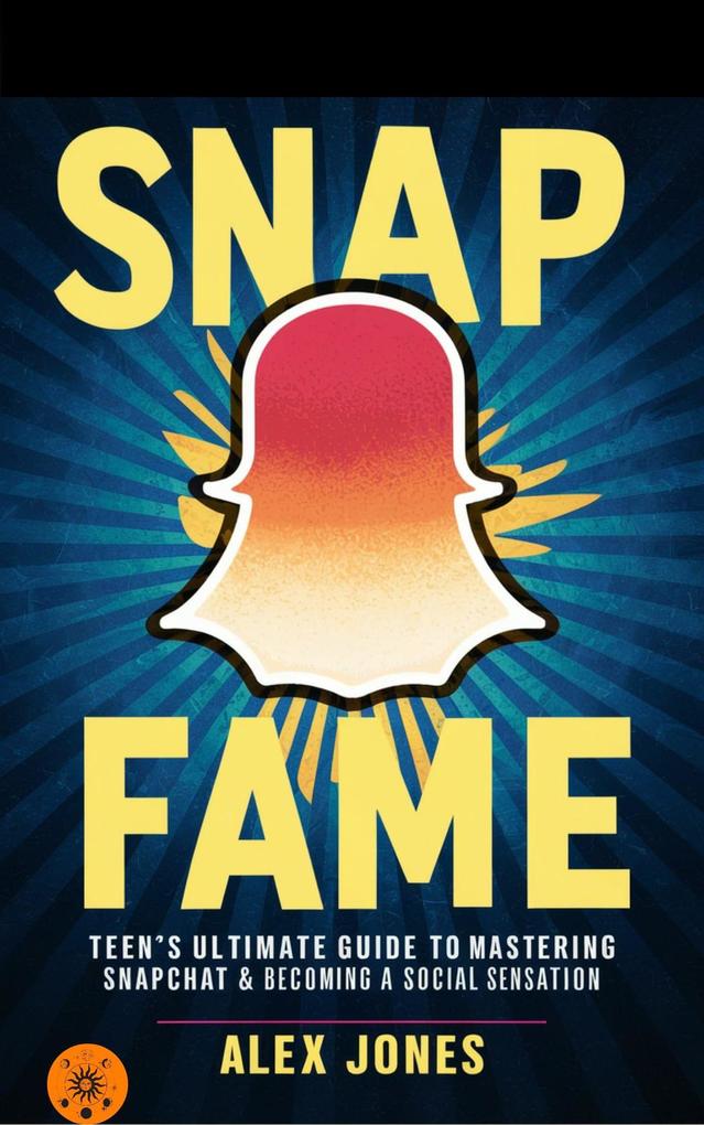 Snap Fame: Teen‘s Ultimate Guide to Mastering Snapchat & Becoming a Social Sensation (FAST & EASY LEARNING SOCIAL MEDIA FOR BEGINNERS #5)