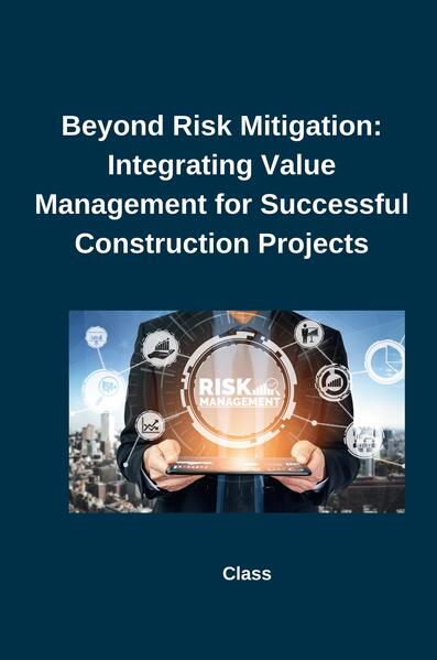 Beyond Risk Mitigation: Integrating Value Management for Successful Construction Projects