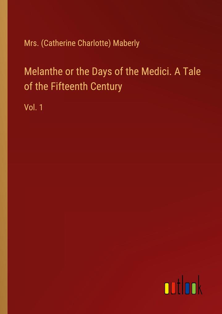 Melanthe or the Days of the Medici. A Tale of the Fifteenth Century
