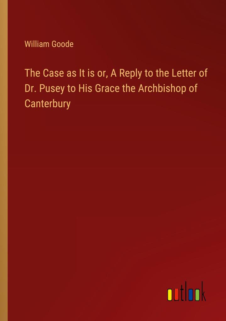 The Case as It is or A Reply to the Letter of Dr. Pusey to His Grace the Archbishop of Canterbury