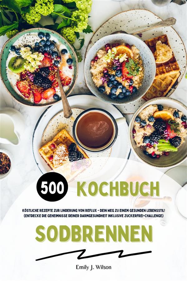 Sodbrennen Kochbuch: 500 köstliche Rezepte zur Linderung von Reflux - Dein Weg zu einem gesunden Lebensstil! (Entdecke die Geheimnisse deiner Darmgesundheit inklusive Zuckerfrei-Challenge)