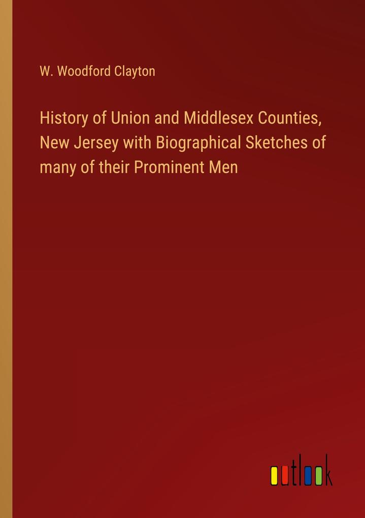 History of Union and Middlesex Counties New Jersey with Biographical Sketches of many of their Prominent Men