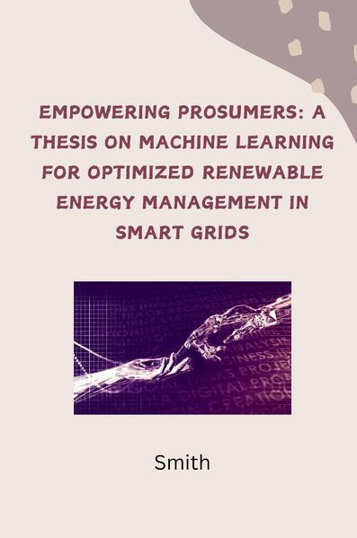 Empowering Prosumers: A Thesis on Machine Learning for Optimized Renewable Energy Management in Smart Grids