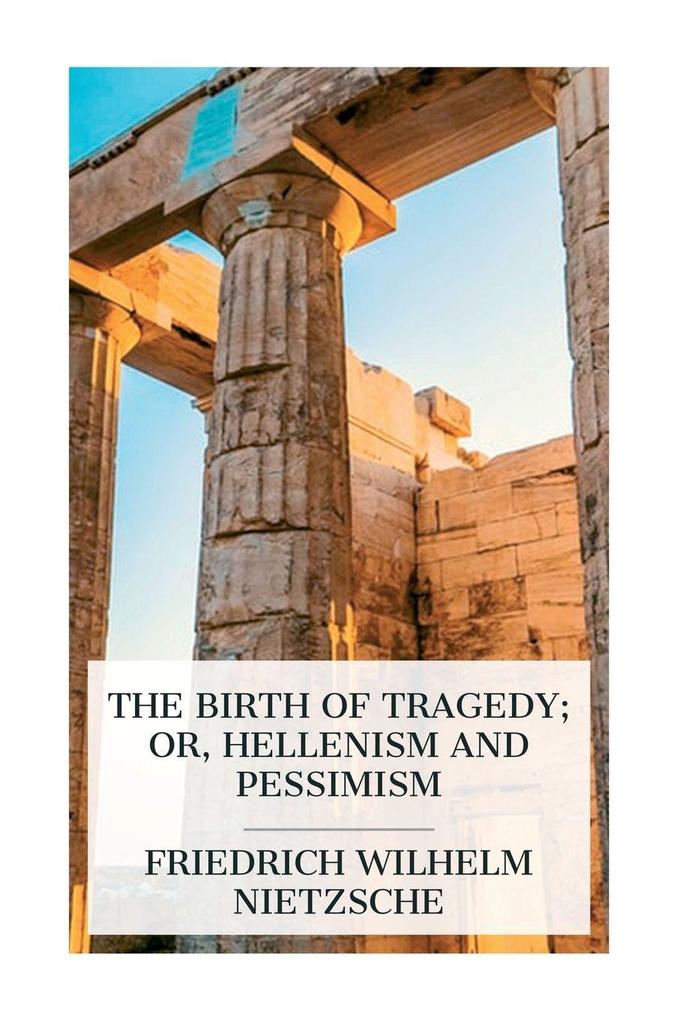 The Birth of Tragedy; or Hellenism and Pessimism