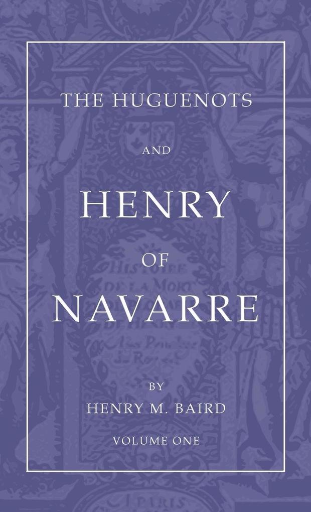The Huguenots and Henry of Navarre Volume 1