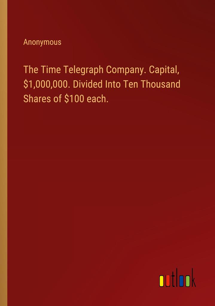 The Time Telegraph Company. Capital $1000000. Divided Into Ten Thousand Shares of $100 each.