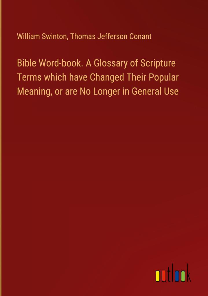 Bible Word-book. A Glossary of Scripture Terms which have Changed Their Popular Meaning or are No Longer in General Use
