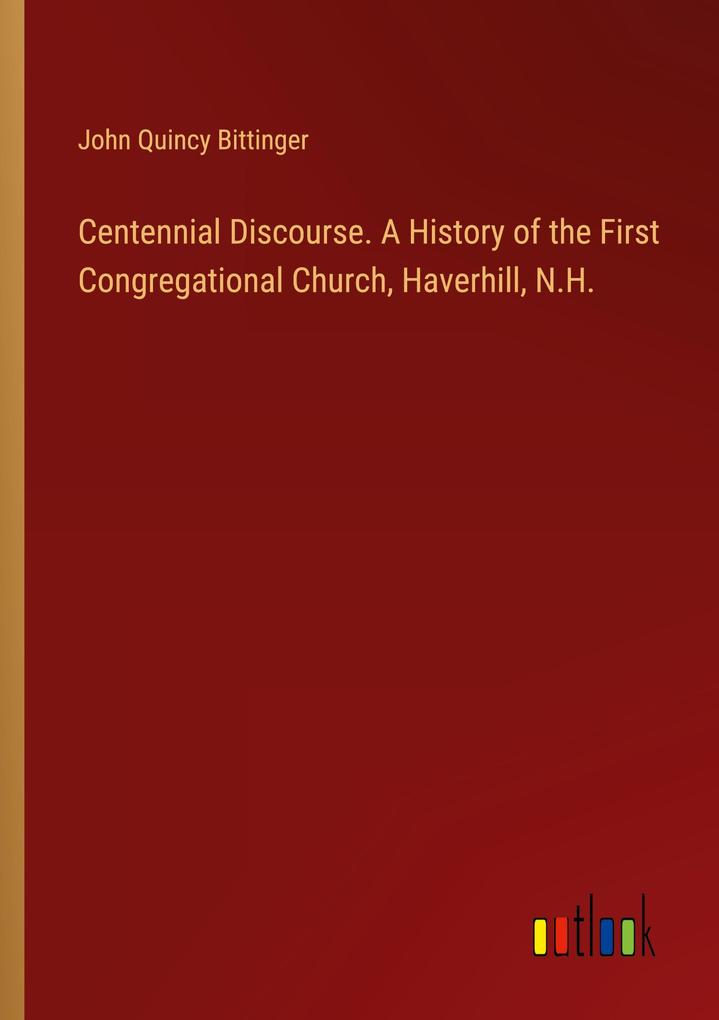 Centennial Discourse. A History of the First Congregational Church Haverhill N.H.