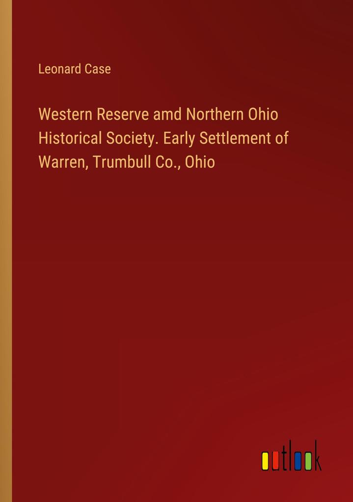 Western Reserve amd Northern Ohio Historical Society. Early Settlement of Warren Trumbull Co. Ohio