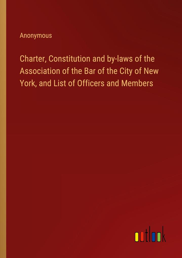 Charter Constitution and by-laws of the Association of the Bar of the City of New York and List of Officers and Members