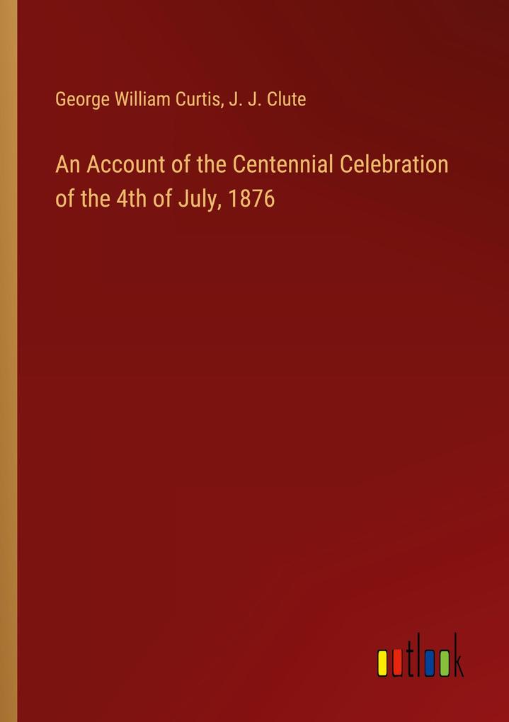 An Account of the Centennial Celebration of the 4th of July 1876