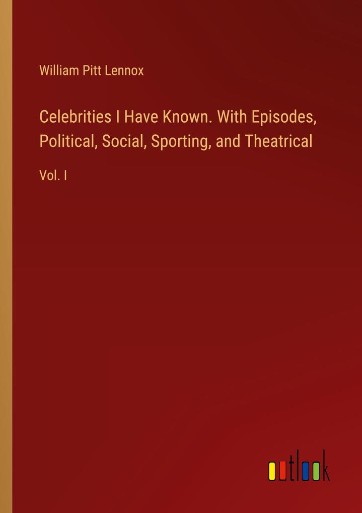 Celebrities I Have Known. With Episodes Political Social Sporting and Theatrical