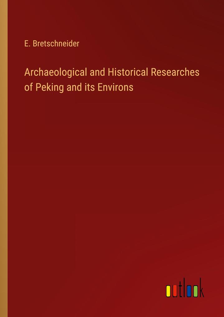 Archaeological and Historical Researches of Peking and its Environs