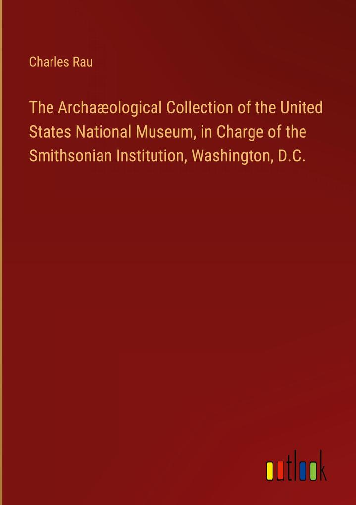 The Archaæological Collection of the United States National Museum in Charge of the Smithsonian Institution Washington D.C.