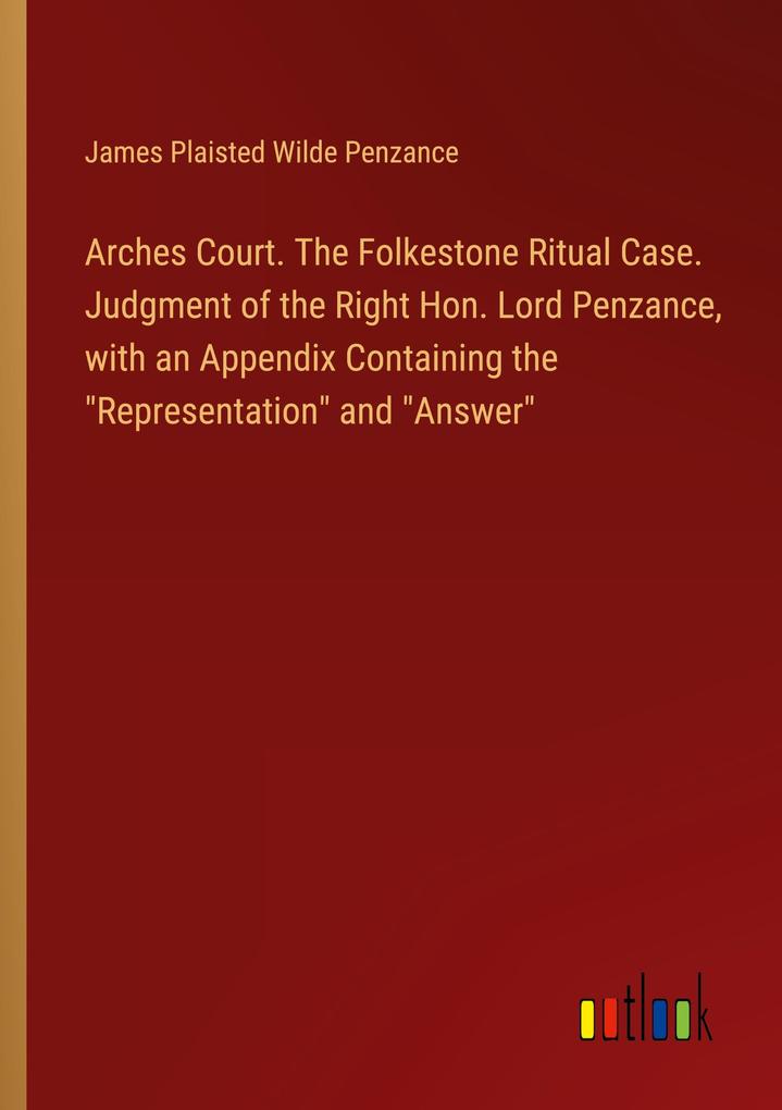 Arches Court. The Folkestone Ritual Case. Judgment of the Right Hon. Lord Penzance with an Appendix Containing the Representation and Answer