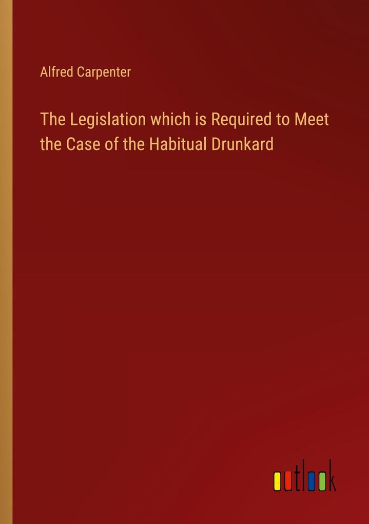 The Legislation which is Required to Meet the Case of the Habitual Drunkard