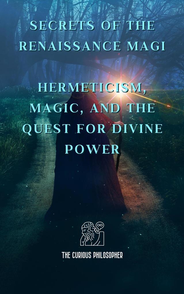 Secrets of the Renaissance Magi: Hermeticism Magic and the Quest for Divine Power