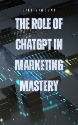 The Role of ChatGPT in Marketing Mastery