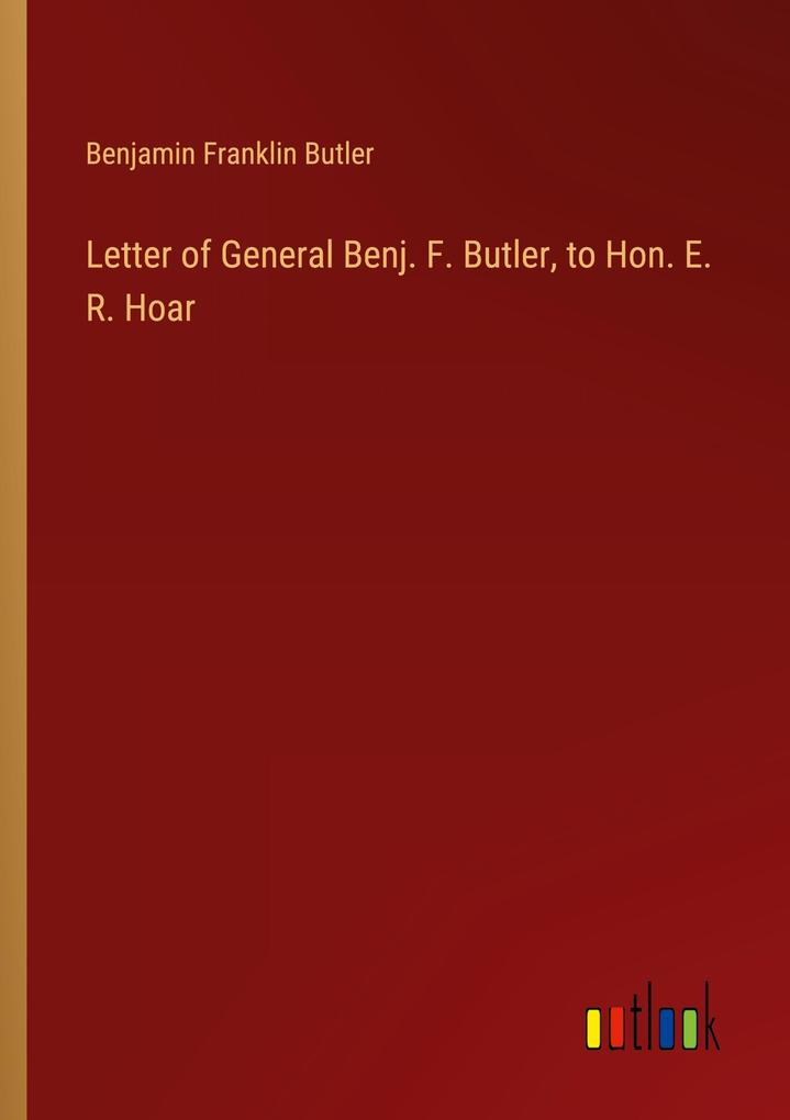 Letter of General Benj. F. Butler to Hon. E. R. Hoar