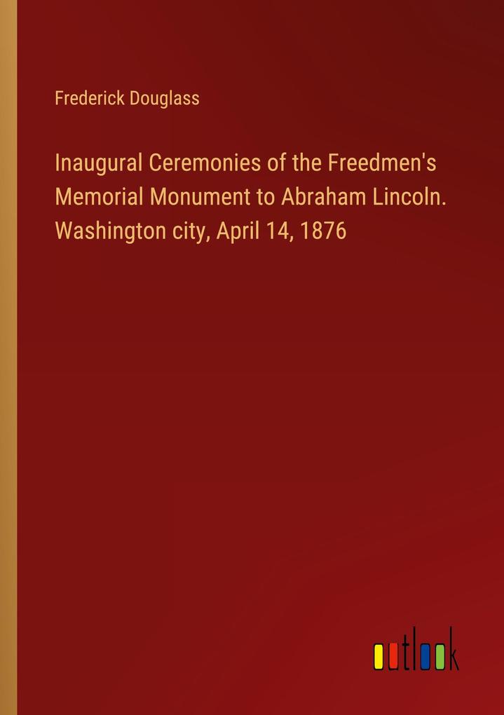 Inaugural Ceremonies of the Freedmen‘s Memorial Monument to Abraham Lincoln. Washington city April 14 1876