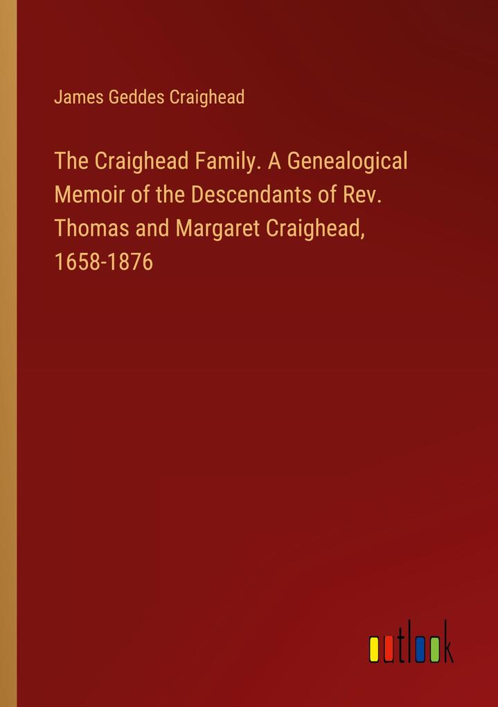The Craighead Family. A Genealogical Memoir of the Descendants of Rev. Thomas and Margaret Craighead 1658-1876