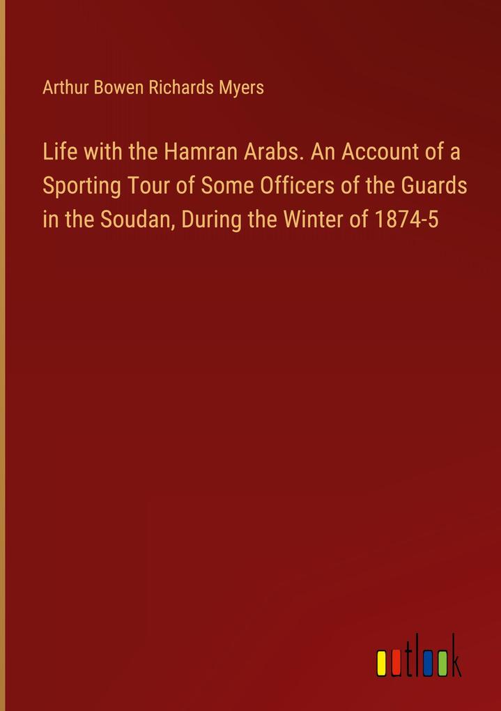 Life with the Hamran Arabs. An Account of a Sporting Tour of Some Officers of the Guards in the Soudan During the Winter of 1874-5