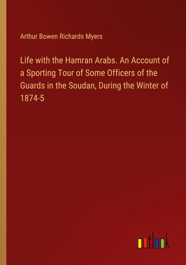 Life with the Hamran Arabs. An Account of a Sporting Tour of Some Officers of the Guards in the Soudan During the Winter of 1874-5
