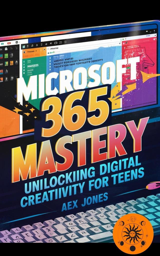 Microsoft 365 Mastery: Unlocking Digital Creativity for Teens (APPS FOR GROUP PRODUCTIVITY COLABORATIVE AND ORGANIZATION #1)