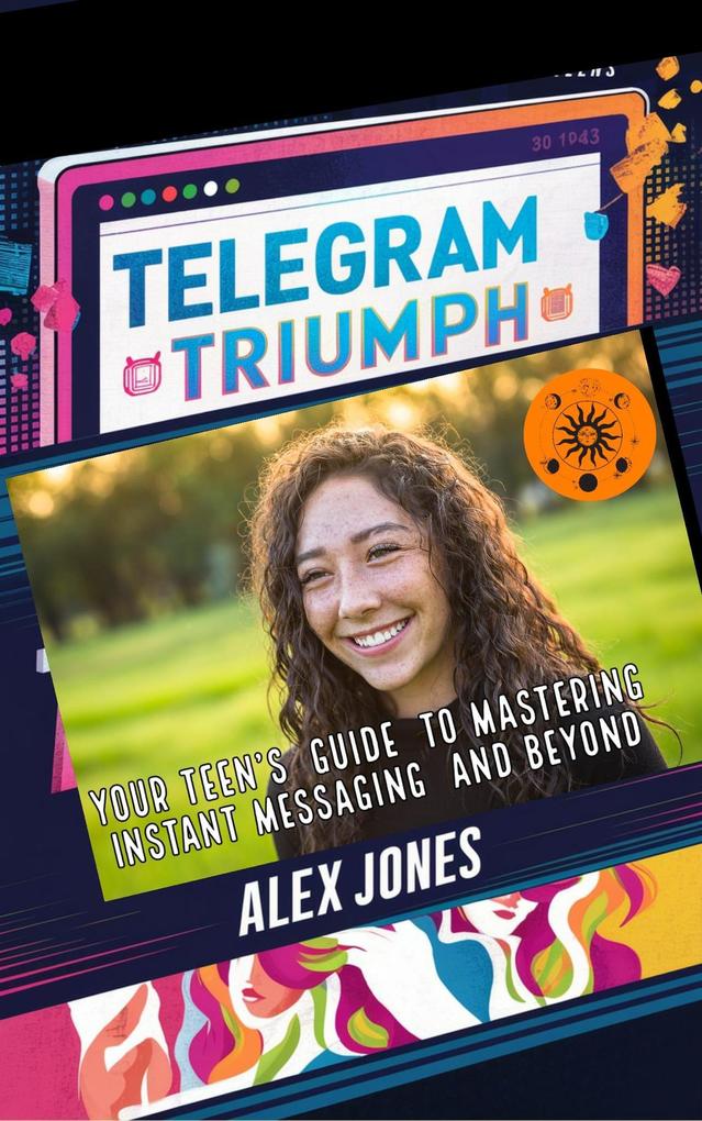 Telegram Triumph: Your Teen‘s Guide to Mastering Instant Messaging and Beyond (FAST & EASY LEARNING SOCIAL MEDIA FOR BEGINNERS #7)