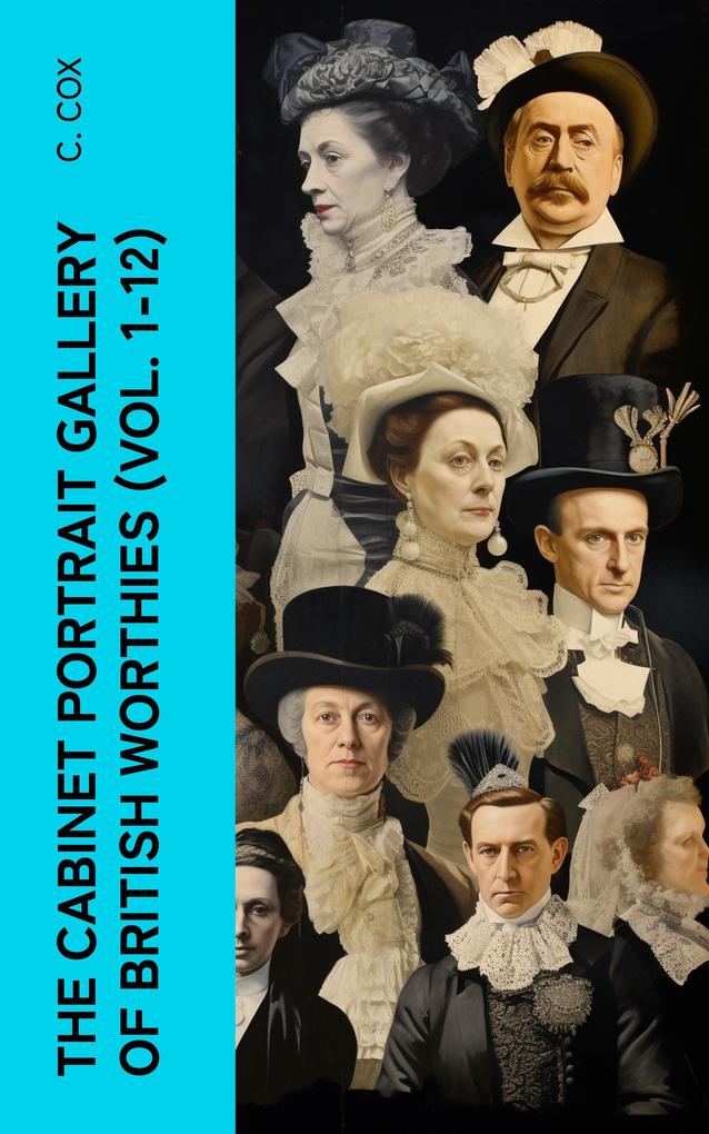 The Cabinet Portrait Gallery of British Worthies (Vol. 1-12)