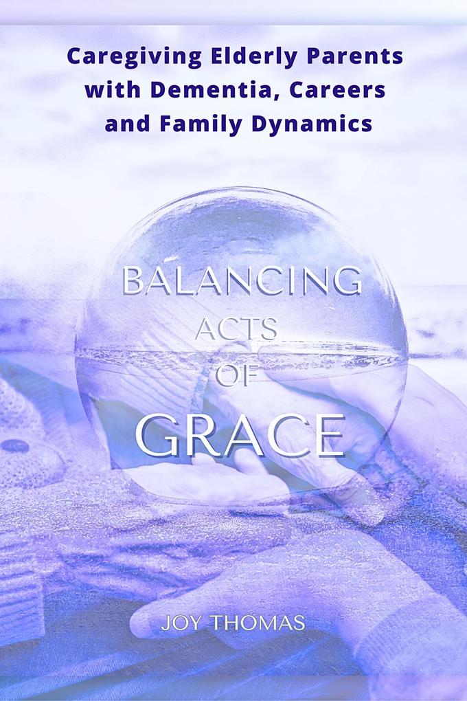 Balancing Acts of Grace: Caregiving for Elderly Parents with Dementia Careers and Family Dynamics
