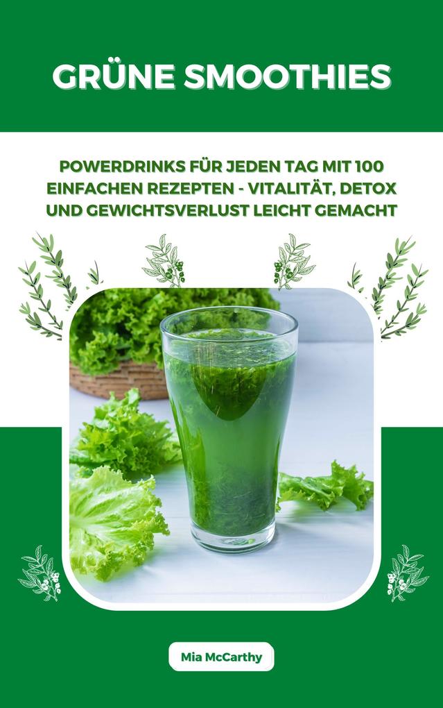 Grüne Smoothies: Powerdrinks für jeden Tag mit 100 einfachen Rezepten - Vitalität Detox und Gewichtsverlust leicht gemacht