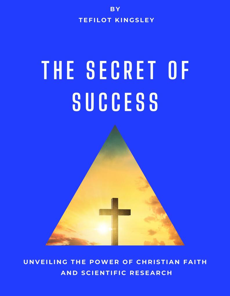 The Secret of Success:Unveiling the Power of Christian Faith and Scientific Research (Non-fiction #1)