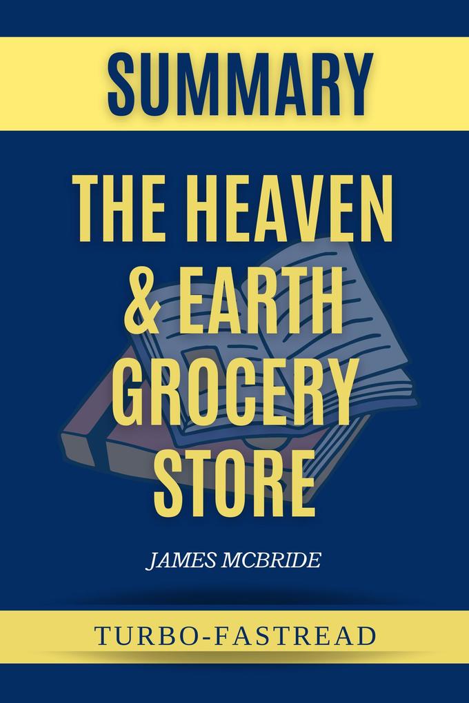 Summary of The Heaven & Earth Grocery Store by James Mcbride - A Comprehensive Summary of the Book (Turbo-Fastread Academy #1)