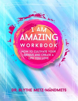 I Am Amazing Workbook How to Cultivate Your Genius and Create a Life You Love