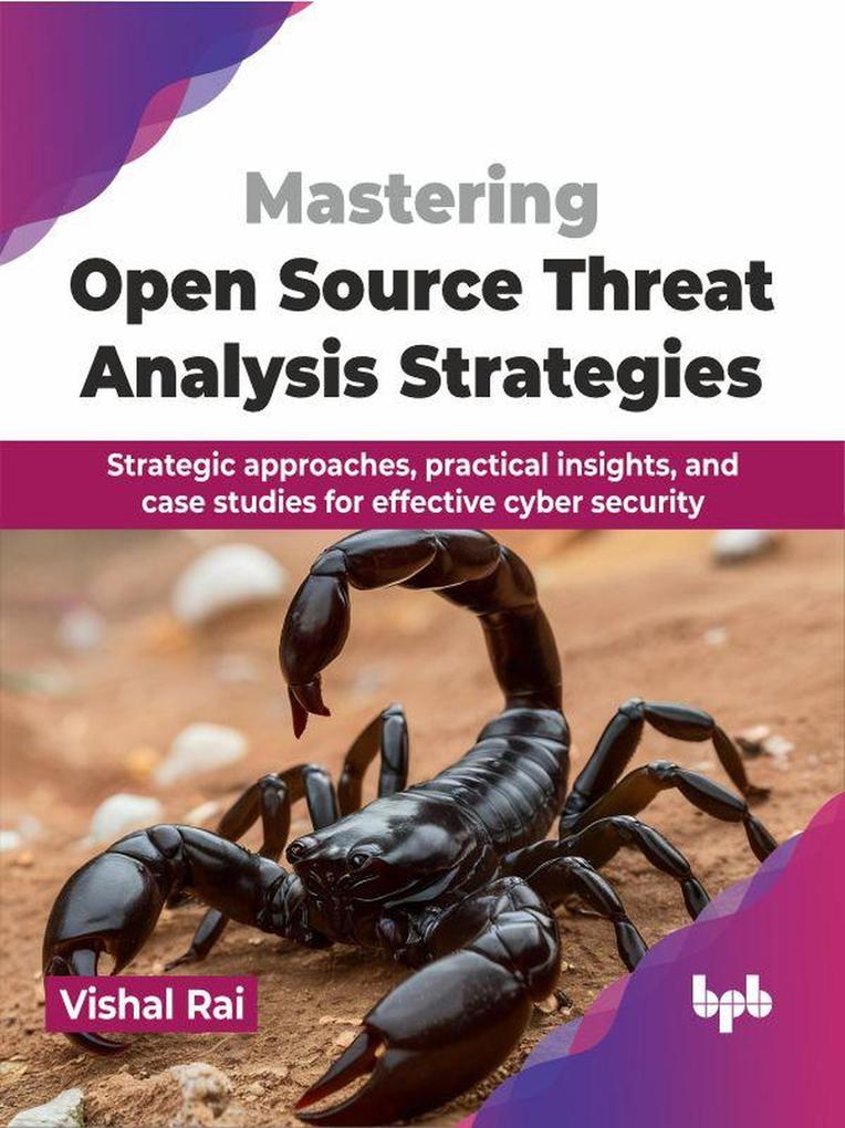 Mastering Open Source Threat Analysis Strategies: Strategic approaches practical insights and case studies for effective cyber security