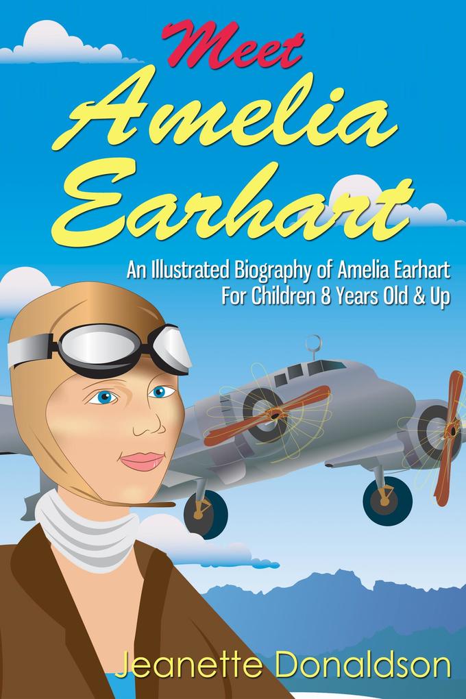 Meet Amelia Earhart: An Illustrated Biography of Amelia Earhart. For Children 8 Years Old & Up. (Meet Famous People #1)