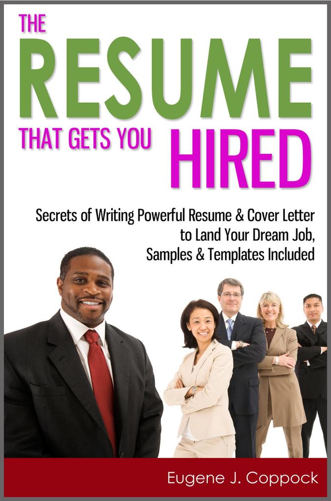 The Resume That Gets You Hired: Secrets of Writing Powerful Resume & Cover Letter to Land Your Dream Job Samples & Templates Included