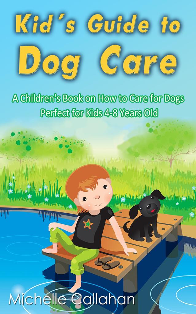 Kid‘s Guide to Dog Care: A Children‘s Book on How to Care for Dogs - Perfect for Kids 4-8 Years Old