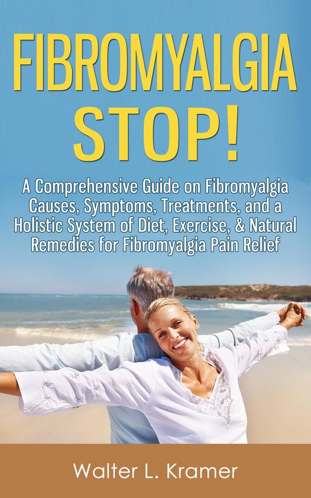 Fibromyalgia Stop! - A Comprehensive Guide on Fibromyalgia Causes Symptoms Treatments and a Holistic System of Diet Exercise & Natural Remedies for Fibromyalgia Pain Relief